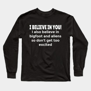 Funny Motivational humorous Quote - I Believe in You, but also Bigfoot, and Aliens Long Sleeve T-Shirt